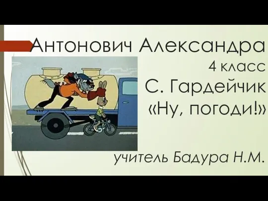 Антонович Александра 4 класс С. Гардейчик «Ну, погоди!» учитель Бадура Н.М.