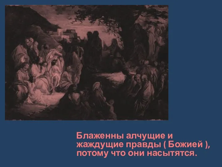 Блаженны алчущие и жаждущие правды ( Божией ), потому что они насытятся.