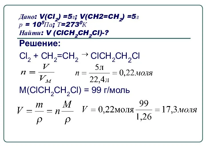 Дано: V(Cl2) =5л; V(CH2=CH2) =5л р = 105Па; Т=2730К Найти: V (ClCH2CH2Cl)-?