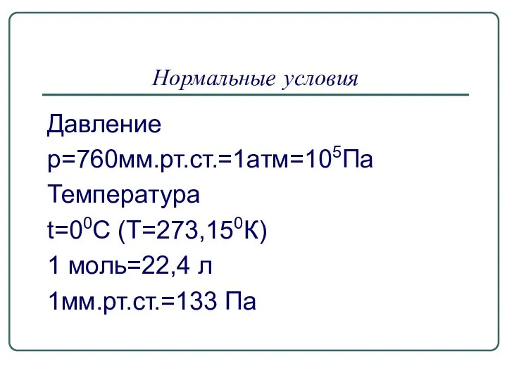 Нормальные условия Давление р=760мм.рт.ст.=1атм=105Па Температура t=00С (Т=273,150К) 1 моль=22,4 л 1мм.рт.ст.=133 Па