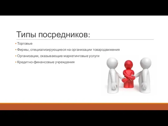 Типы посредников: Торговые Фирмы, специализирующиеся на организации товародвижения Организации, оказывающие маркетинговые услуги Кредитно-финансовые учреждения