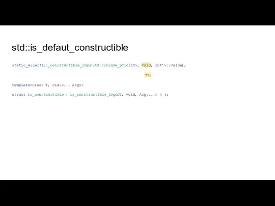 std::is_defaut_constructible static_assert(is_constructible_impl , void, int*>::value); ??? template struct is_constructible : is_constructible_impl { };