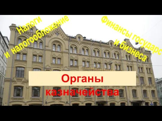 Финансы государства и бизнеса Налоги и налогообложение Органы казначейства