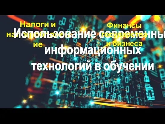 Налоги и налогообложение Использование современных информационных технологий в обучении Финансы государства и бизнеса