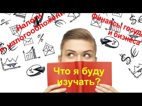 Что я буду изучать? Налоги и налогообложение Финансы государства и бизнеса