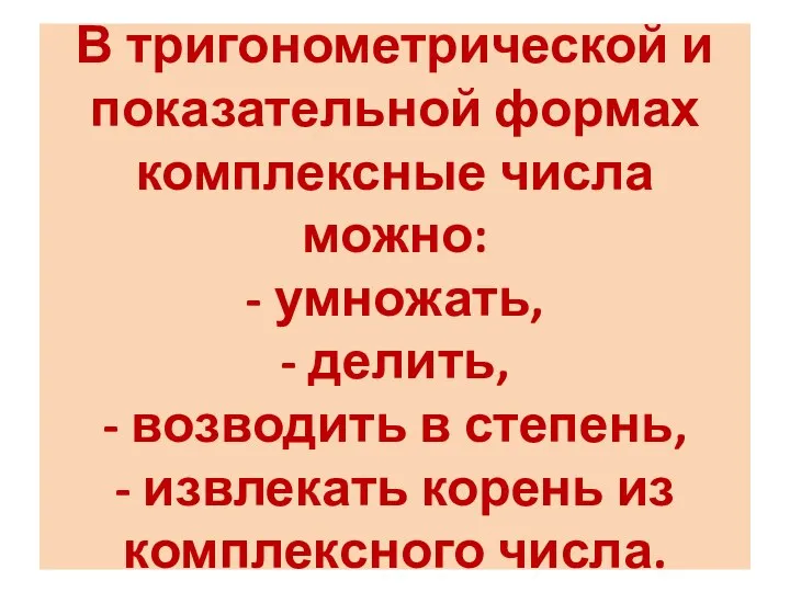 В тригонометрической и показательной формах комплексные числа можно: - умножать, - делить,