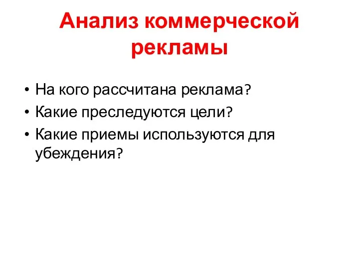 Анализ коммерческой рекламы На кого рассчитана реклама? Какие преследуются цели? Какие приемы используются для убеждения?