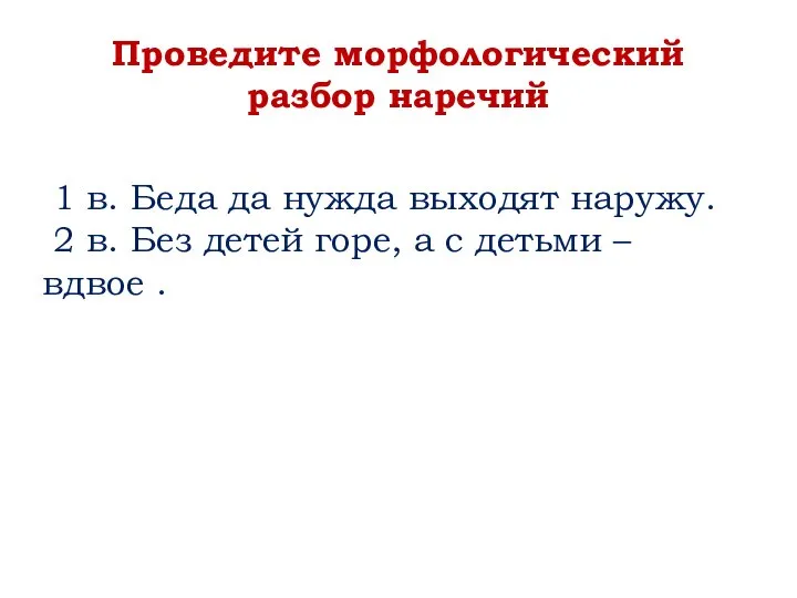 Проведите морфологический разбор наречий 1 в. Беда да нужда выходят наружу. 2