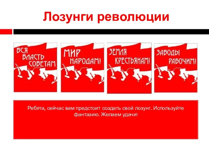 Лозунги революции Ребята, сейчас вам предстоит создать свой лозунг. Используйте фантазию. Желаем удачи!