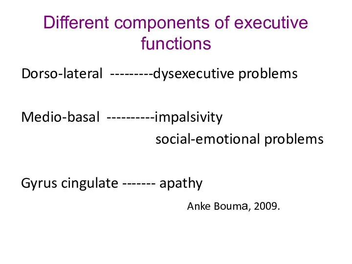 Different components of executive functions Dorso-lateral ---------dysexecutive problems Medio-basal ----------impalsivity social-emotional problems