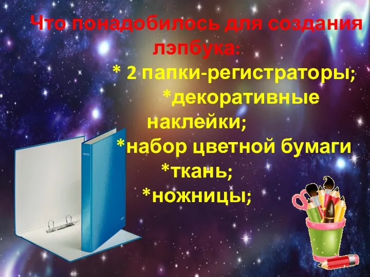 Что понадобилось для создания лэпбука: * 2 папки-регистраторы; *декоративные наклейки; *набор цветной бумаги *ткань; *ножницы;