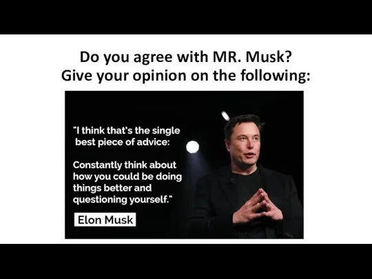 Do you agree with MR. Musk? Give your opinion on the following: