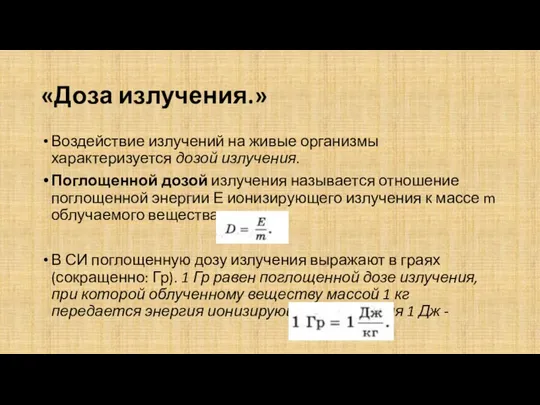 «Доза излучения.» Воздействие излучений на живые организмы характеризуется дозой излучения. Поглощенной дозой