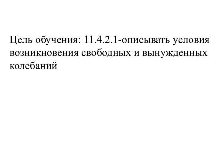 Цель обучения: 11.4.2.1-описывать условия возникновения свободных и вынужденных колебаний