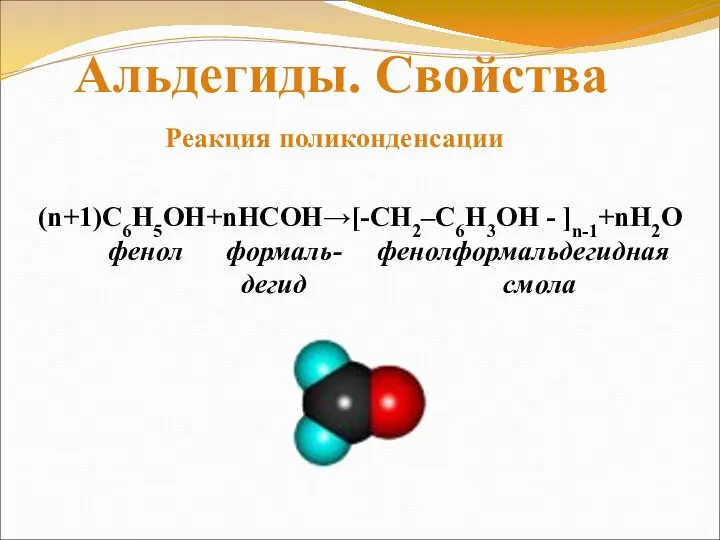 (n+1)С6Н5ОН+nНСОН→[-CH2–C6H3OH - ]n-1+nH2O фенол формаль- фенолформальдегидная дегид смола Реакция поликонденсации Альдегиды. Свойства