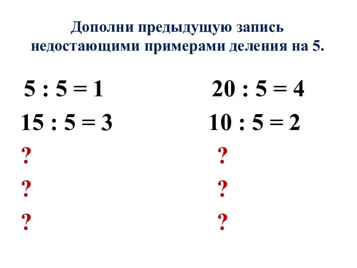 Дополни предыдущую запись недостающими примерами деления на 5. 5 : 5 =