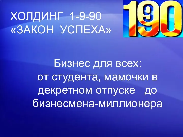 ХОЛДИНГ 1-9-90 «ЗАКОН УСПЕХА» Бизнес для всех: от студента, мамочки в декретном отпуске до бизнесмена-миллионера