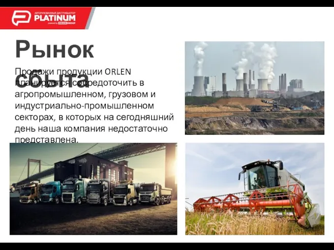 Рынок сбыта Продажи продукции ORLEN планируется сосредоточить в агропромышленном, грузовом и индустриально-промышленном