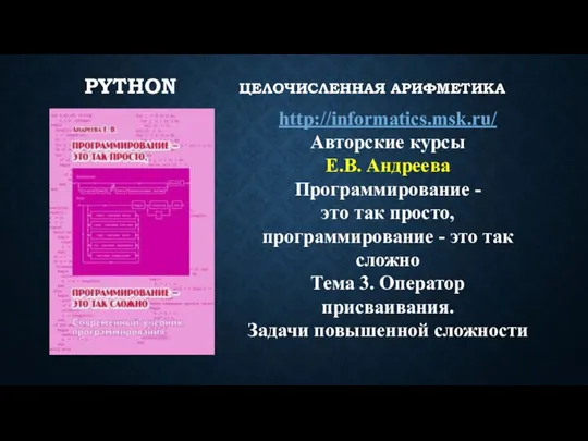 PYTHON ЦЕЛОЧИСЛЕННАЯ АРИФМЕТИКА http://informatics.msk.ru/ Авторские курсы Е.В. Андреева Программирование - это так