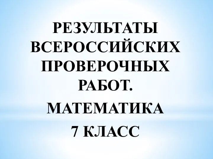 РЕЗУЛЬТАТЫ ВСЕРОССИЙСКИХ ПРОВЕРОЧНЫХ РАБОТ. МАТЕМАТИКА 7 КЛАСС