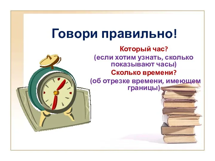 Говори правильно! Который час? (если хотим узнать, сколько показывают часы) Сколько времени?