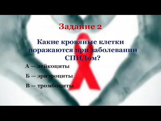 Задание 2 Какие кровяные клетки поражаются при заболевании СПИДом? А — лейкоциты