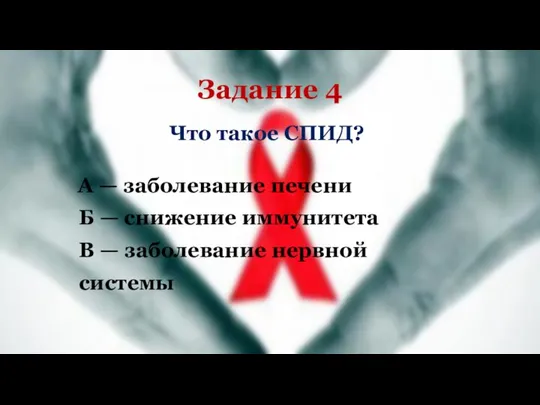 Задание 4 Что такое СПИД? А — заболевание печени Б — снижение