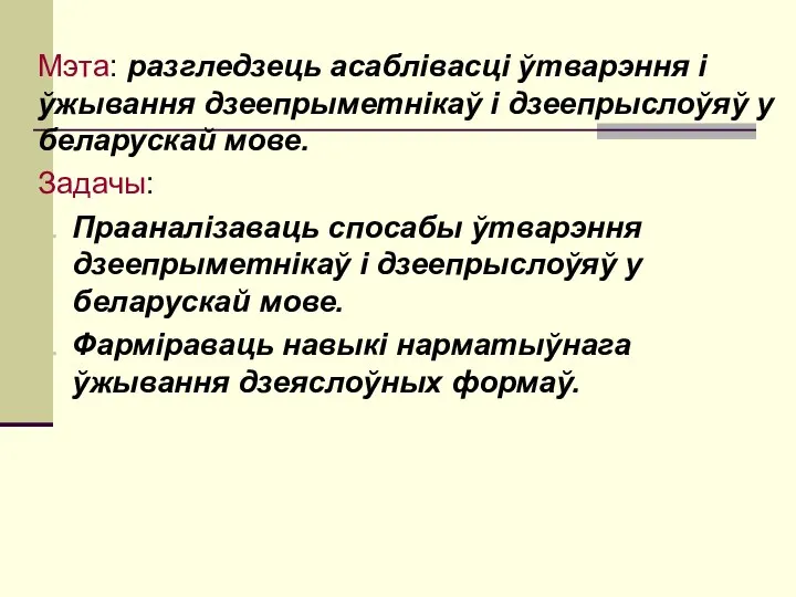 Мэта: разгледзець асаблівасці ўтварэння і ўжывання дзеепрыметнікаў і дзеепрыслоўяў у беларускай мове.