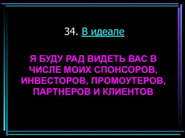 34. В идеале Я БУДУ РАД ВИДЕТЬ ВАС В ЧИСЛЕ МОИХ СПОНСОРОВ,