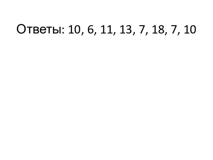 Ответы: 10, 6, 11, 13, 7, 18, 7, 10