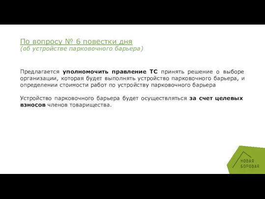 По вопросу № 6 повестки дня (об устройстве парковочного барьера) Предлагается уполномочить