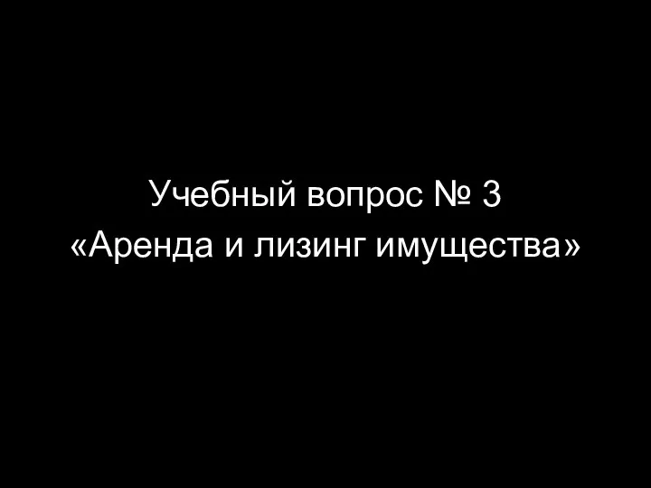 Учебный вопрос № 3 «Аренда и лизинг имущества»