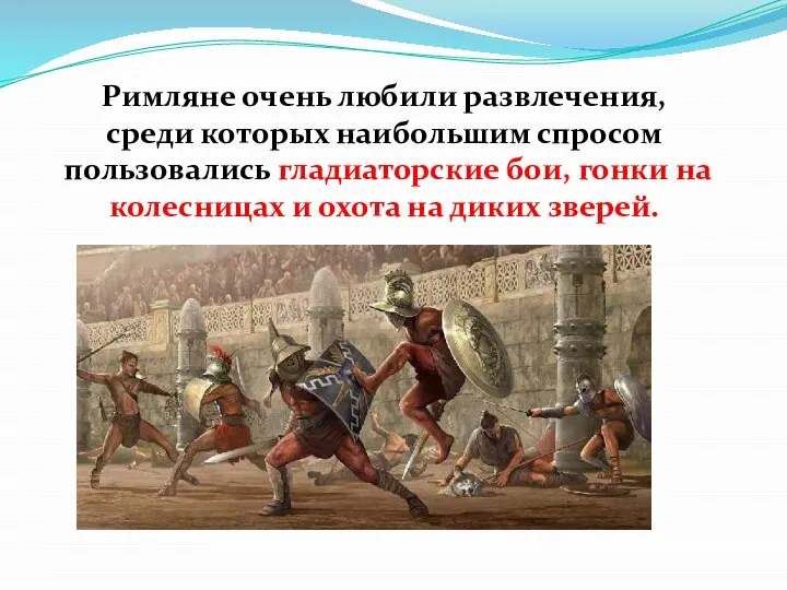 Римляне очень любили развлечения, среди которых наибольшим спросом пользовались гладиаторские бои, гонки