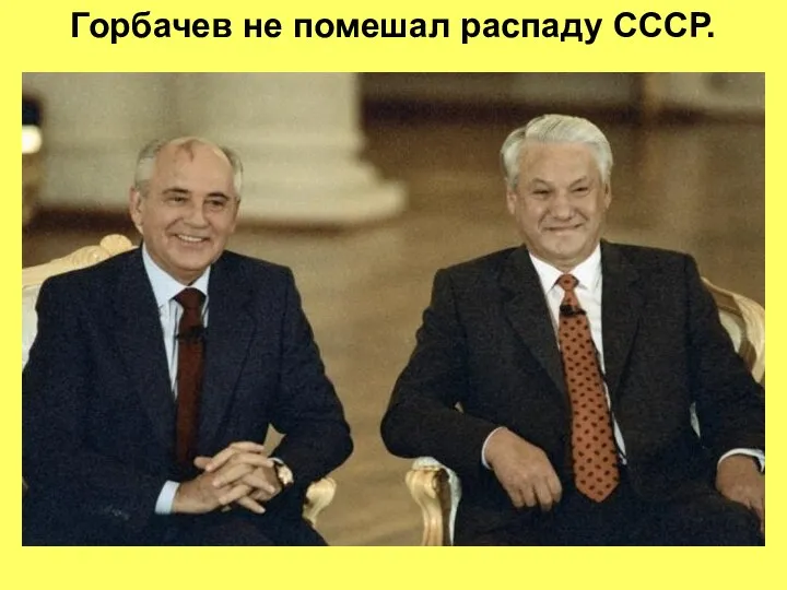 Горбачев не помешал распаду СССР.