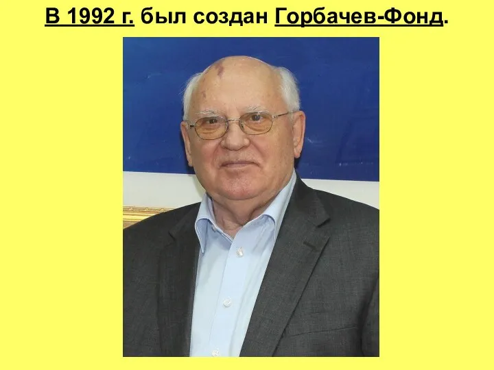 В 1992 г. был создан Горбачев-Фонд.