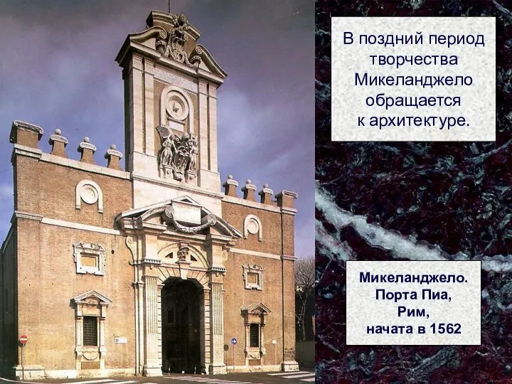 В поздний период творчества Микеланджело обращается к архитектуре. Микеланджело. Порта Пиа, Рим, начата в 1562
