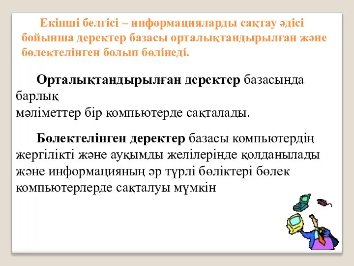 Екінші белгісі – информацияларды сақтау әдісі бойынша деректер базасы орталықтандырылған және бөлектелінген