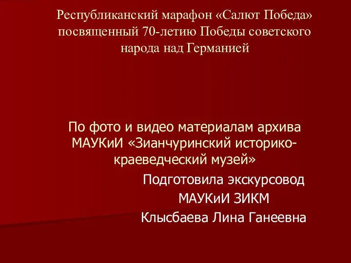 Подготовила экскурсовод МАУКиИ ЗИКМ Клысбаева Лина Ганеевна Республиканский марафон «Салют Победа» посвященный