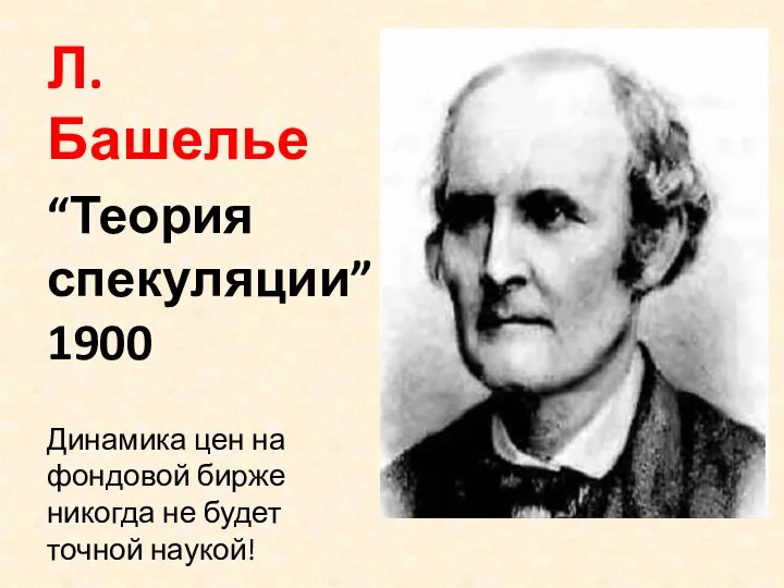 Л. Башелье “Теория спекуляции” 1900 Динамика цен на фондовой бирже никогда не будет точной наукой!