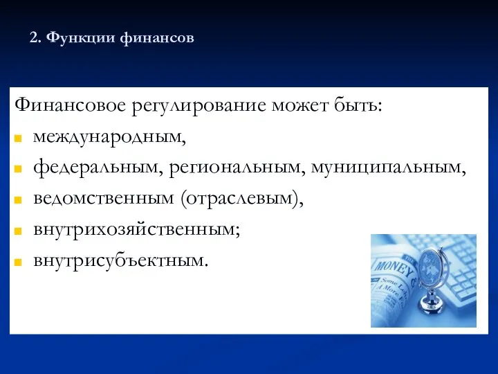 2. Функции финансов Финансовое регулирование может быть: международным, федеральным, региональным, муниципальным, ведомственным (отраслевым), внутрихозяйственным; внутрисубъектным.