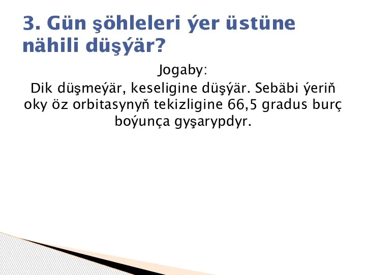 Jogaby: Dik düşmeýär, keseligine düşýär. Sebäbi ýeriň oky öz orbitasynyň tekizligine 66,5