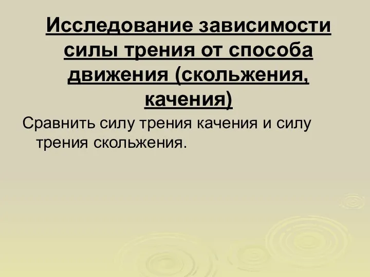 Исследование зависимости силы трения от способа движения (скольжения, качения) Сравнить силу трения