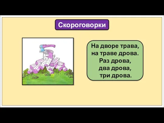 На дворе трава, на траве дрова. Раз дрова, два дрова, три дрова. Скороговорки