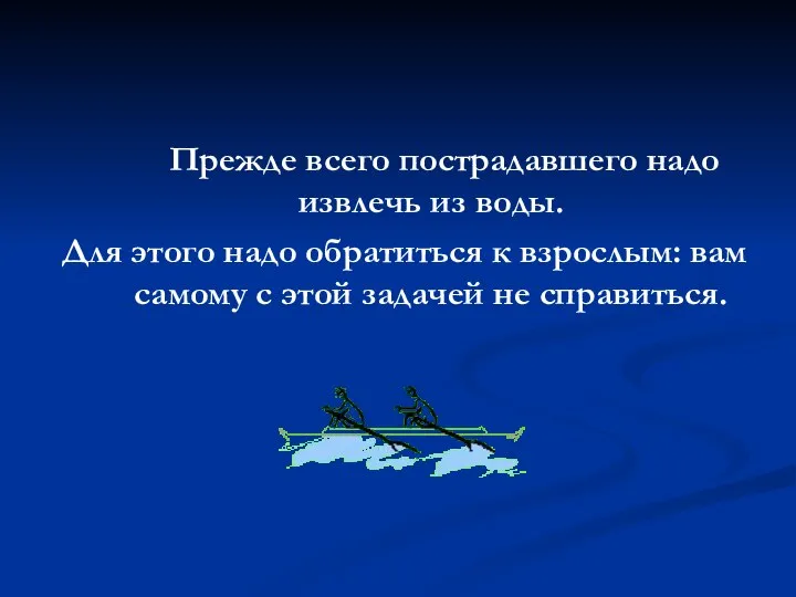 Прежде всего пострадавшего надо извлечь из воды. Для этого надо обратиться к