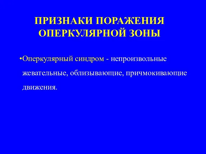 ПРИЗНАКИ ПОРАЖЕНИЯ ОПЕРКУЛЯРНОЙ ЗОНЫ Оперкулярный синдром - непроизвольные жевательные, облизывающие, причмокивающие движения.