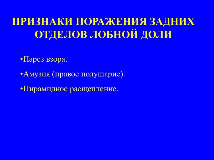 ПРИЗНАКИ ПОРАЖЕНИЯ ЗАДНИХ ОТДЕЛОВ ЛОБНОЙ ДОЛИ Парез взора. Амузия (правое полушарие). Пирамидное расщепление.