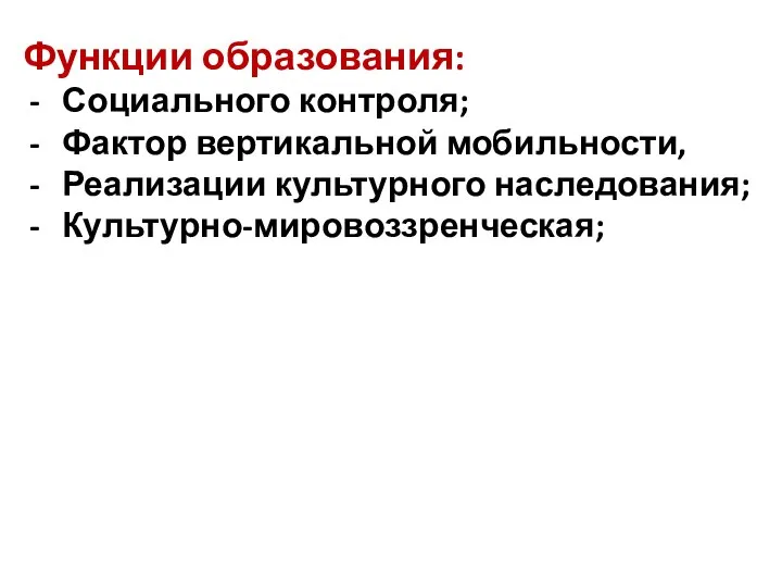 Функции образования: Социального контроля; Фактор вертикальной мобильности, Реализации культурного наследования; Культурно-мировоззренческая;