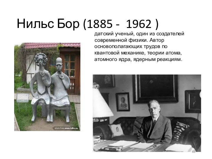 Нильс Бор (1885 - 1962 ) датский ученый, один из создателей современной