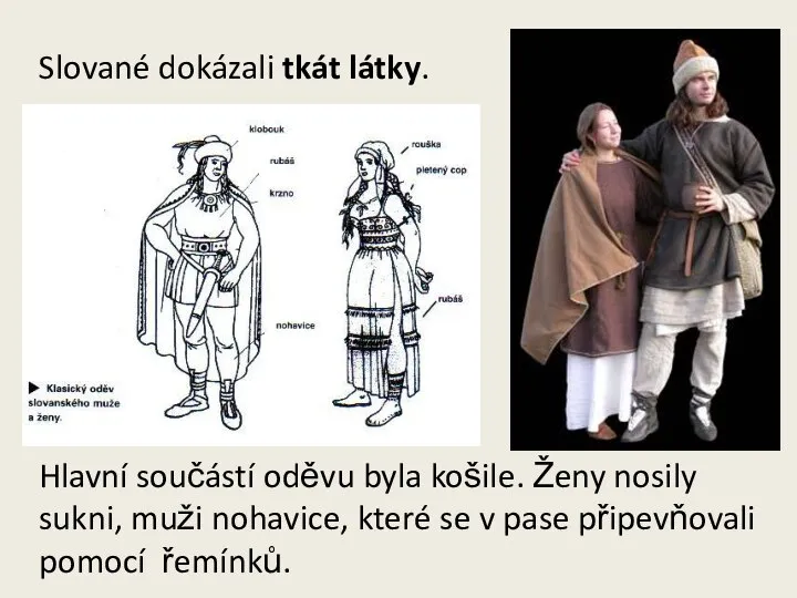 Slované dokázali tkát látky. Hlavní součástí oděvu byla košile. Ženy nosily sukni,
