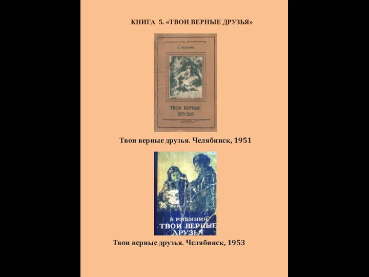 КНИГА 5. «ТВОИ ВЕРНЫЕ ДРУЗЬЯ» Твои верные друзья. Челябинск, 1951 Твои верные друзья. Челябинск, 1953